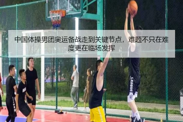 中国体操男团奥运备战走到关键节点，难题不只在难度更在临场发挥